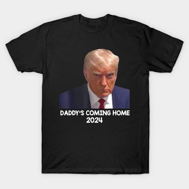 Donald Trump Mugshot, Daddy's Coming Home 2024 T-Shirt by vegetablesvirtuous